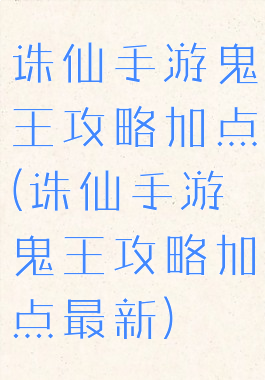 诛仙手游鬼王攻略加点(诛仙手游鬼王攻略加点最新)