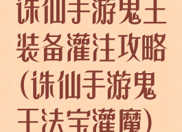 诛仙手游鬼王装备灌注攻略(诛仙手游鬼王法宝灌魔)