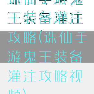 诛仙手游鬼王装备灌注攻略(诛仙手游鬼王装备灌注攻略视频)