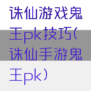 诛仙游戏鬼王pk技巧(诛仙手游鬼王pk)