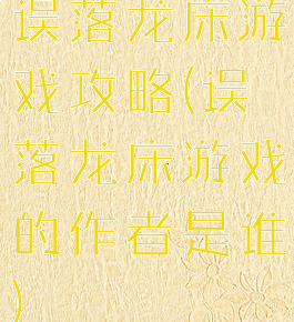 误落龙床游戏攻略(误落龙床游戏的作者是谁)