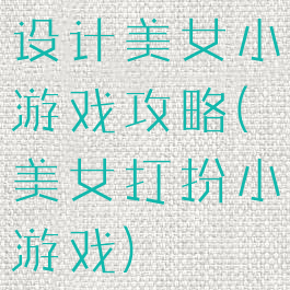 设计美女小游戏攻略(美女打扮小游戏)