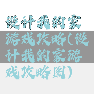 设计我的家游戏攻略(设计我的家游戏攻略图)