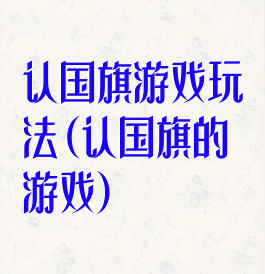 认国旗游戏玩法(认国旗的游戏)