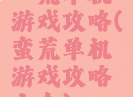 蠻荒单机游戏攻略(蛮荒单机游戏攻略大全)