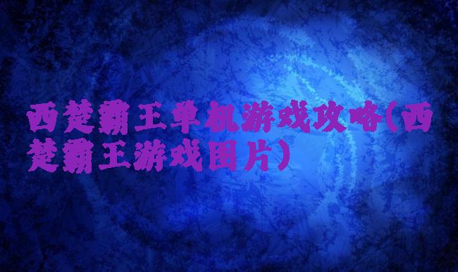 西楚霸王单机游戏攻略(西楚霸王游戏图片)