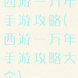 西游一万年手游攻略(西游一万年手游攻略大全)
