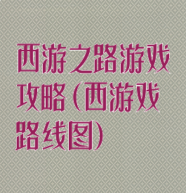 西游之路游戏攻略(西游戏路线图)