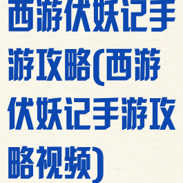 西游伏妖记手游攻略(西游伏妖记手游攻略视频)