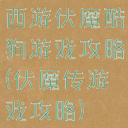 西游伏魔酷狗游戏攻略(伏魔传游戏攻略)