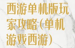 西游单机版玩家攻略(单机游戏西游)