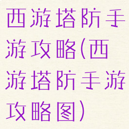 西游塔防手游攻略(西游塔防手游攻略图)