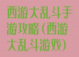 西游大乱斗手游攻略(西游大乱斗游戏)
