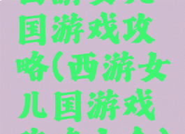 西游女儿国游戏攻略(西游女儿国游戏攻略大全)