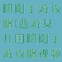 西游女儿国阴阳手游攻略(西游女儿国阴阳手游攻略视频)