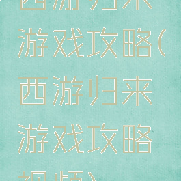 西游归来游戏攻略(西游归来游戏攻略视频)