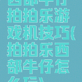 西部牛仔拍拍乐游戏机技巧(拍拍乐西部牛仔怎么玩)