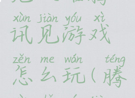 见攻略腾讯见游戏怎么玩(腾讯手游见)