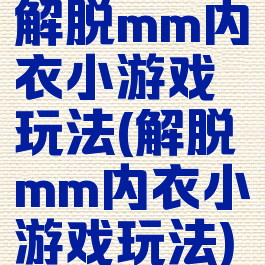 解脱mm内衣小游戏玩法(解脱mm内衣小游戏玩法)