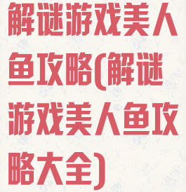 解谜游戏美人鱼攻略(解谜游戏美人鱼攻略大全)