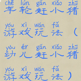 车轮赶小猪游戏玩法(幼儿赶小猪游戏玩法)