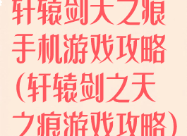 轩辕剑天之痕手机游戏攻略(轩辕剑之天之痕游戏攻略)
