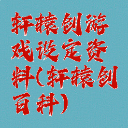 轩辕剑游戏设定资料(轩辕剑百科)