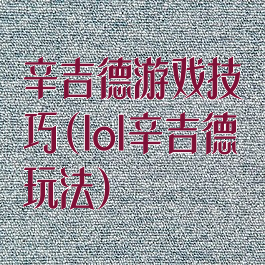 辛吉德游戏技巧(lol辛吉德玩法)