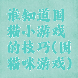 谁知道围猫小游戏的技巧(围猫咪游戏)