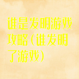 谁是发明游戏攻略(谁发明了游戏)