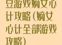 豆游戏嫡女心计攻略(嫡女心计全部游戏攻略)