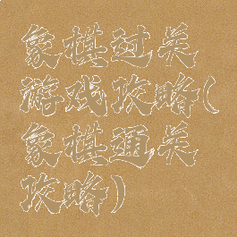 象棋过关游戏攻略(象棋通关攻略)