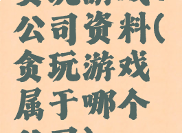 贪玩游戏+公司资料(贪玩游戏属于哪个公司)