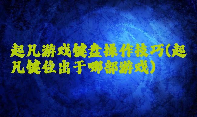 起凡游戏键盘操作技巧(起凡键位出于哪部游戏)