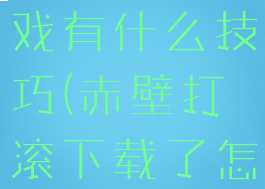 赤壁打滚游戏有什么技巧(赤壁打滚下载了怎么玩不了)