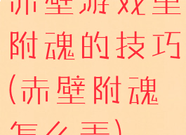 赤壁游戏里附魂的技巧(赤壁附魂怎么弄)