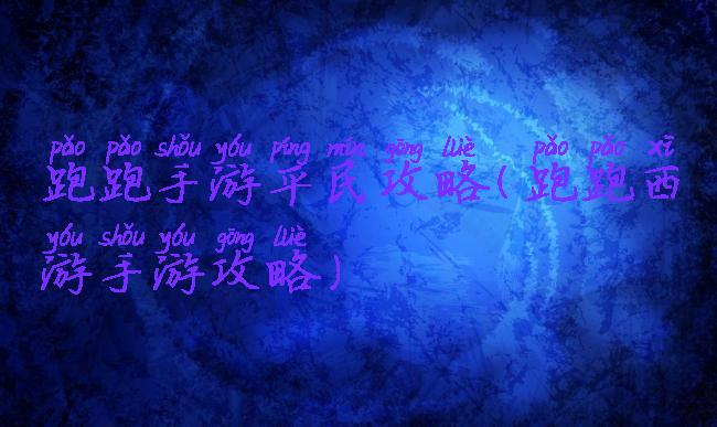 跑跑手游平民攻略(跑跑西游手游攻略)