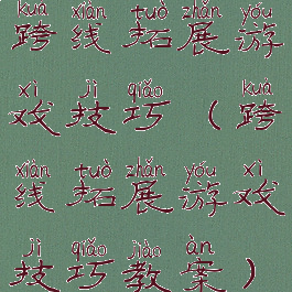 跨线拓展游戏技巧(跨线拓展游戏技巧教案)