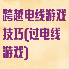 跨越电线游戏技巧(过电线游戏)