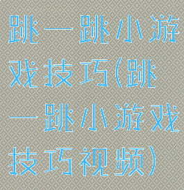 跳一跳小游戏技巧(跳一跳小游戏技巧视频)