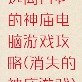 逃离古老的神庙电脑游戏攻略(消失的神庙游戏)