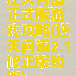 逆天问道正式版游戏攻略(逆天问道2.1修正版攻略)