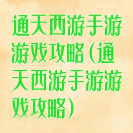 通天西游手游游戏攻略(通天西游手游游戏攻略)