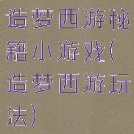 造梦西游秘籍小游戏(造梦西游玩法)