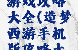 造梦西游游戏攻略大全(造梦西游手机版攻略大全)