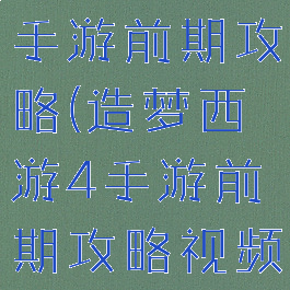 造梦西游4手游前期攻略(造梦西游4手游前期攻略视频)