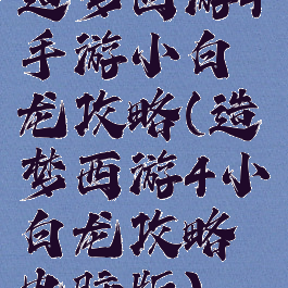 造梦西游4手游小白龙攻略(造梦西游4小白龙攻略电脑版)