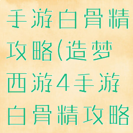 造梦西游4手游白骨精攻略(造梦西游4手游白骨精攻略视频)