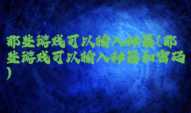 那些游戏可以输入秘籍(那些游戏可以输入秘籍和密码)
