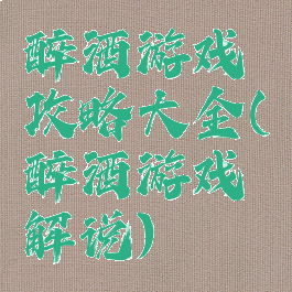 醉酒游戏攻略大全(醉酒游戏解说)